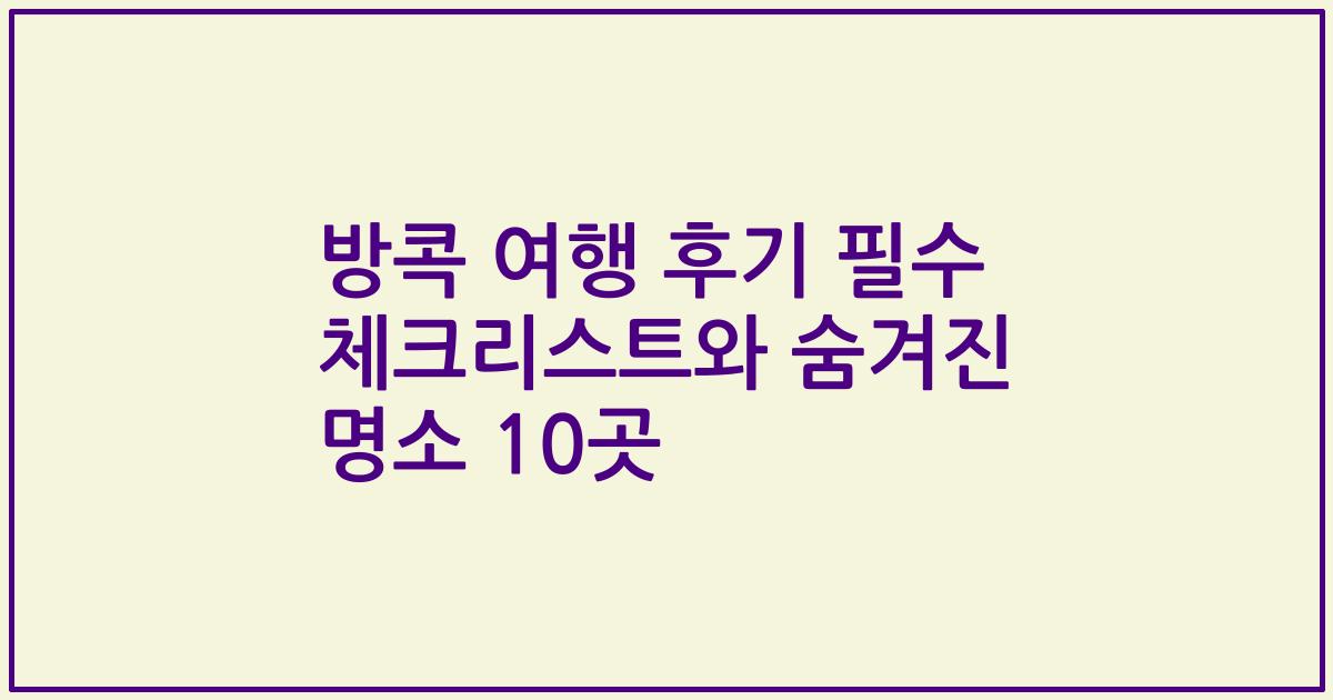 방콕 여행 후기 필수 체크리스트와 숨겨진 명소 10곳