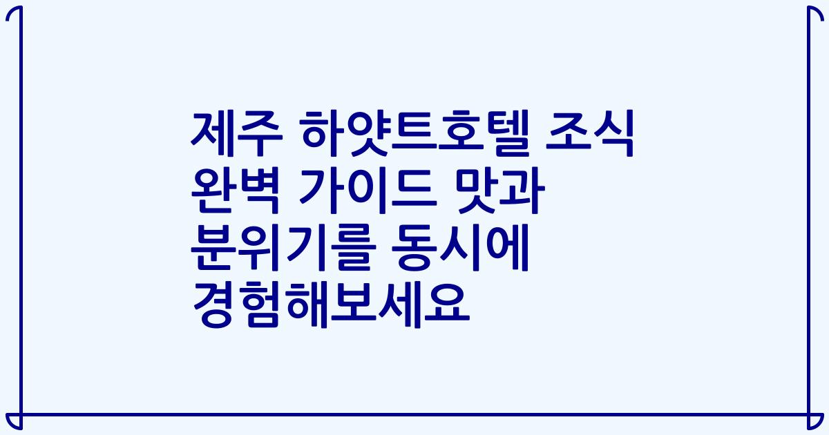 제주 하얏트호텔 조식 완벽 가이드 맛과 분위기를 동시에 경험해보세요