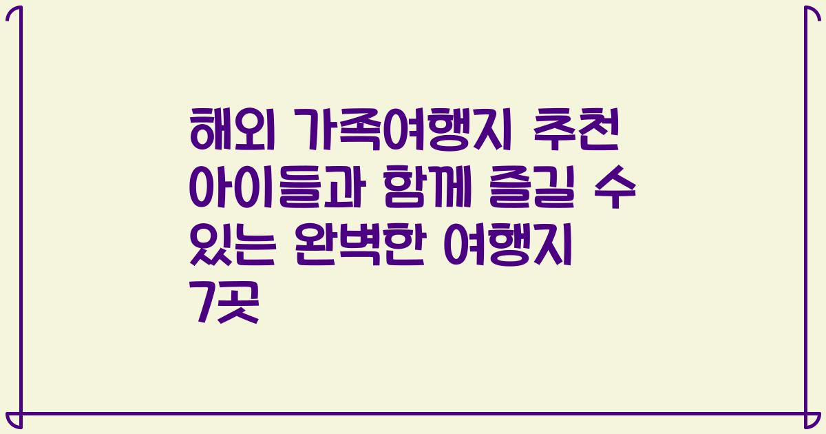 해외 가족여행지 추천 아이들과 함께 즐길 수 있는 완벽한 여행지 7곳
