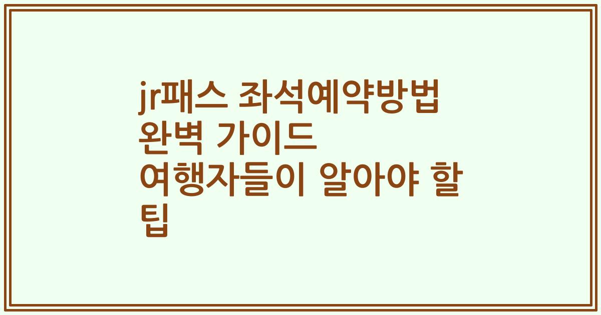 jr패스 좌석예약방법 완벽 가이드 여행자들이 알아야 할 팁