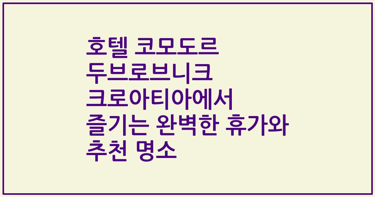 호텔 코모도르 두브로브니크 크로아티아에서 즐기는 완벽한 휴가와 추천 명소