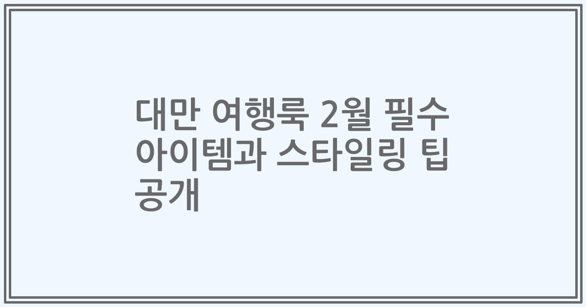 대만 여행룩 2월 필수 아이템과 스타일링 팁 공개