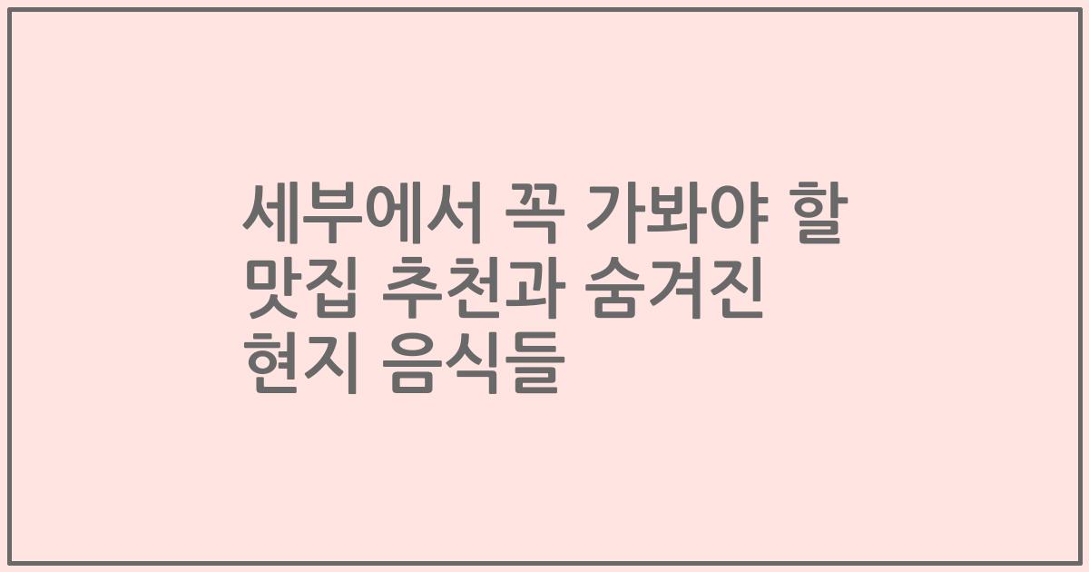 세부에서 꼭 가봐야 할 맛집 추천과 숨겨진 현지 음식들