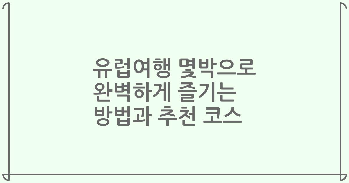 유럽여행 몇박으로 완벽하게 즐기는 방법과 추천 코스