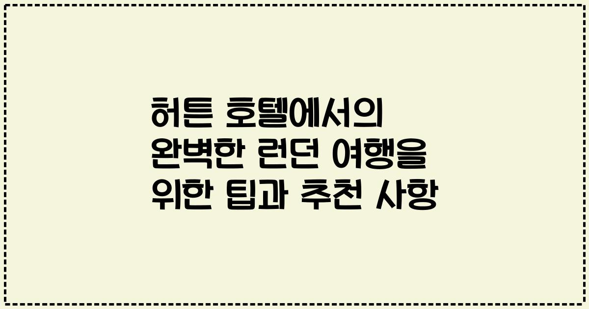 허튼 호텔에서의 완벽한 런던 여행을 위한 팁과 추천 사항