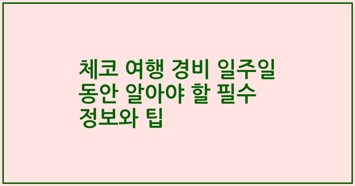 체코 여행 경비 일주일 동안 알아야 할 필수 정보와 팁
