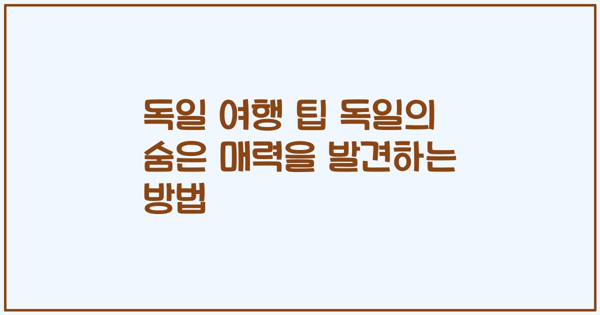 독일 여행 팁 독일의 숨은 매력을 발견하는 방법