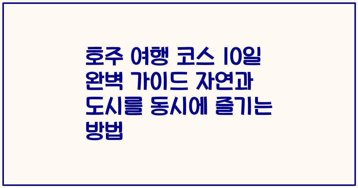 호주 여행 코스 10일 완벽 가이드 자연과 도시를 동시에 즐기는 방법