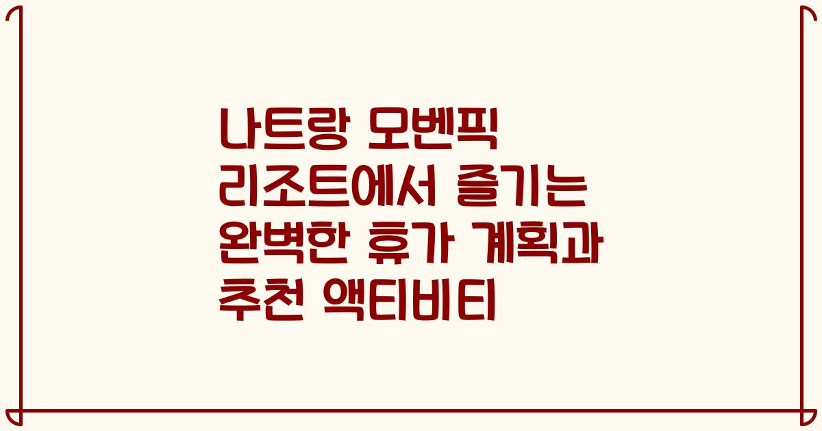 나트랑 모벤픽 리조트에서 즐기는 완벽한 휴가 계획과 추천 액티비티