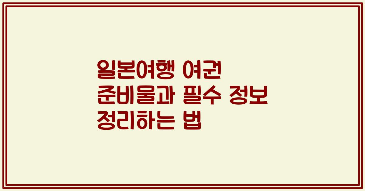 일본여행 여권 준비물과 필수 정보 정리하는 법