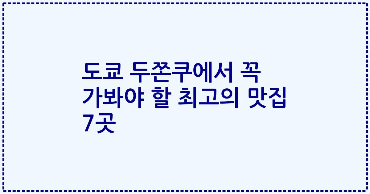 도쿄 두쫀쿠에서 꼭 가봐야 할 최고의 맛집 7곳