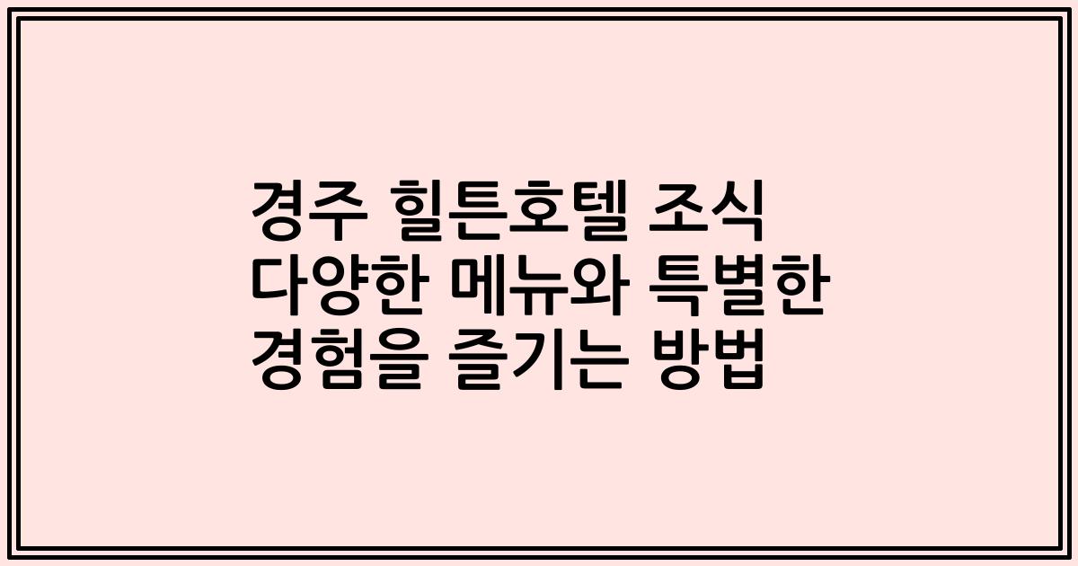 경주 힐튼호텔 조식 다양한 메뉴와 특별한 경험을 즐기는 방법