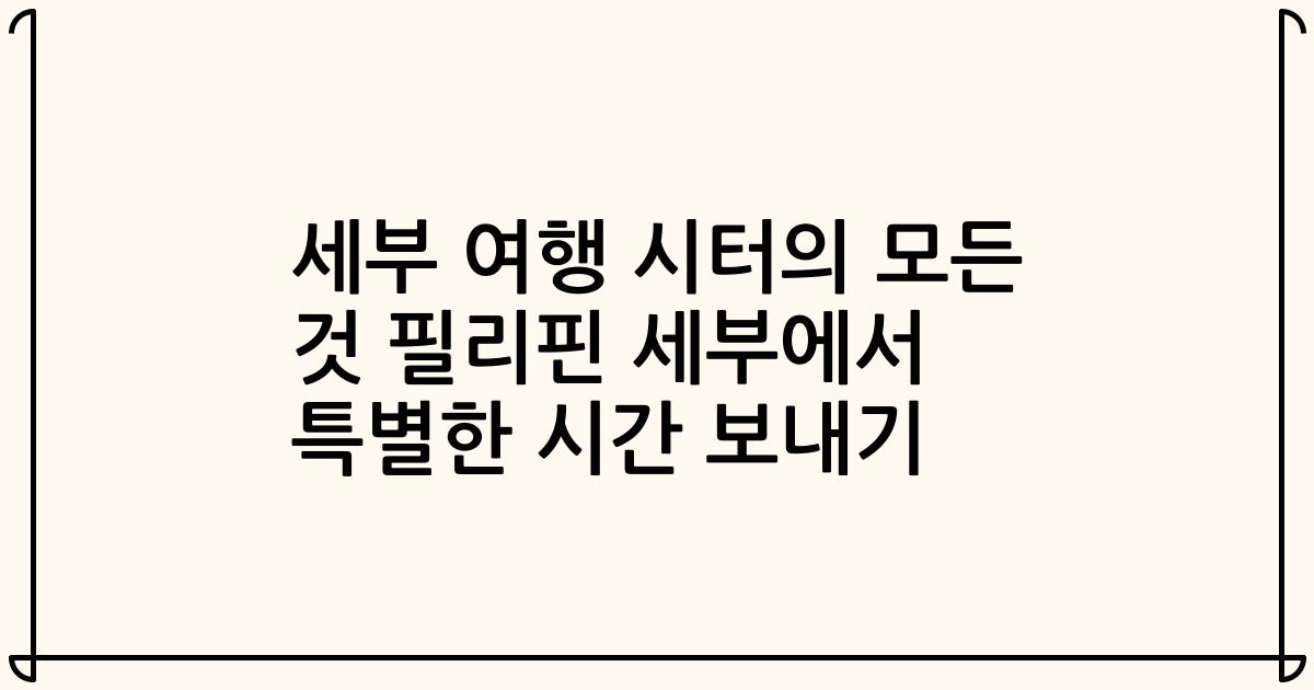 세부 여행 시터의 모든 것 필리핀 세부에서 특별한 시간 보내기