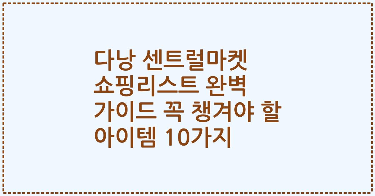 다낭 센트럴마켓 쇼핑리스트 완벽 가이드 꼭 챙겨야 할 아이템 10가지