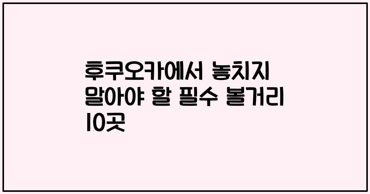 후쿠오카에서 놓치지 말아야 할 필수 볼거리 10곳