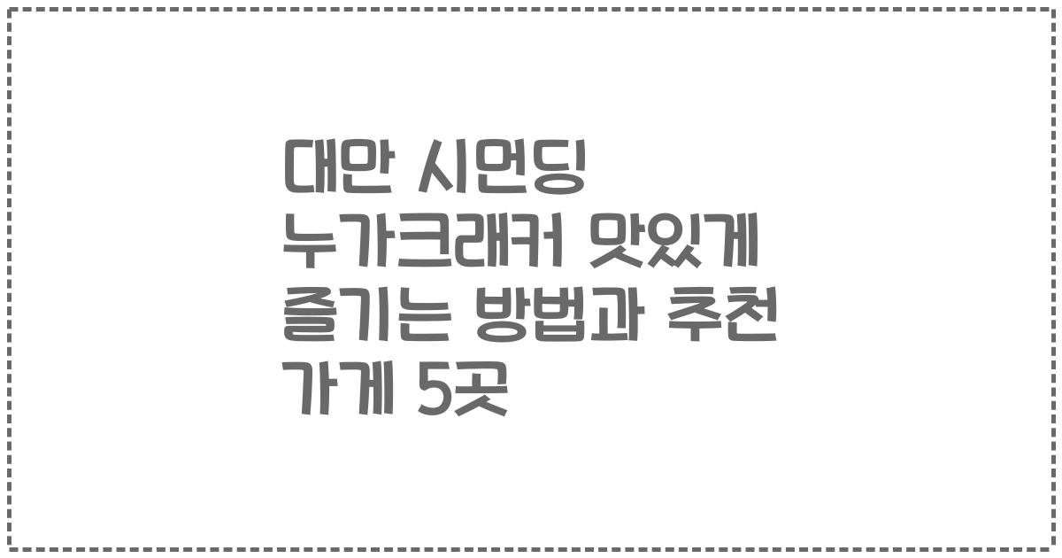 대만 시먼딩 누가크래커 맛있게 즐기는 방법과 추천 가게 5곳