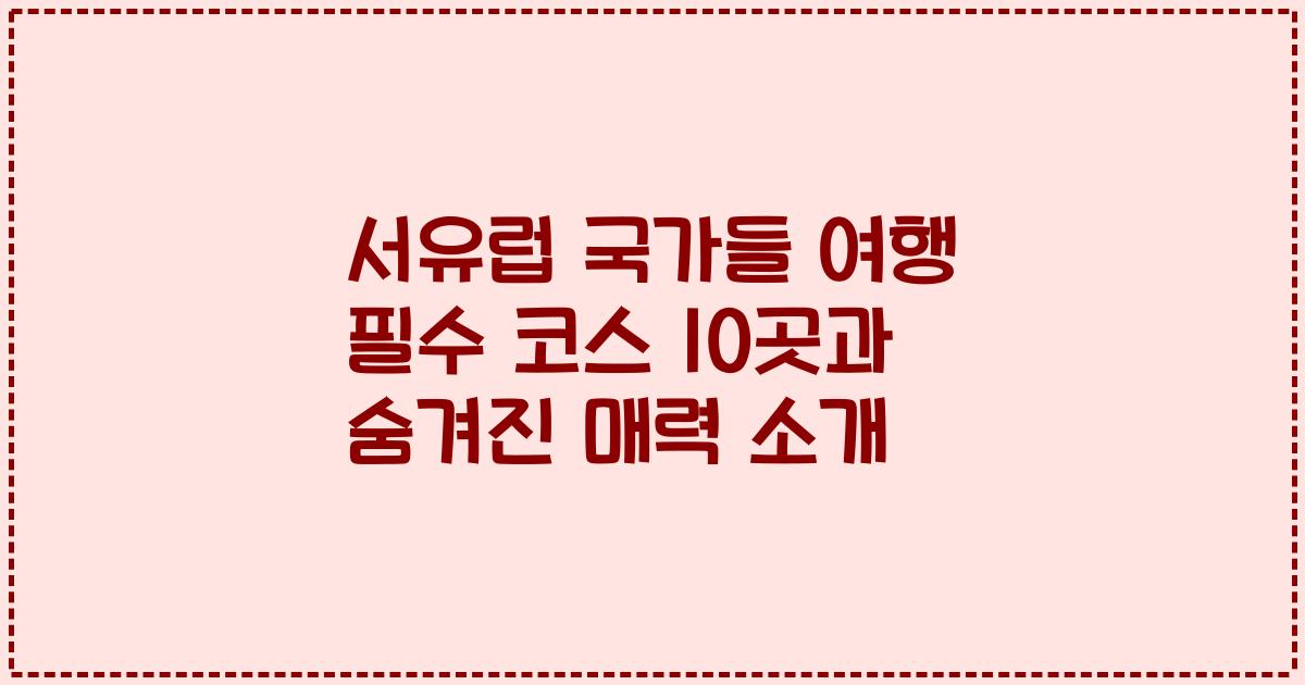 서유럽 국가들 여행 필수 코스 10곳과 숨겨진 매력 소개