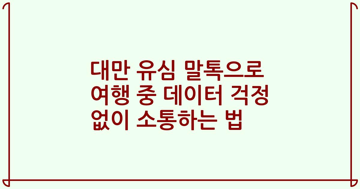 대만 유심 말톡으로 여행 중 데이터 걱정 없이 소통하는 법