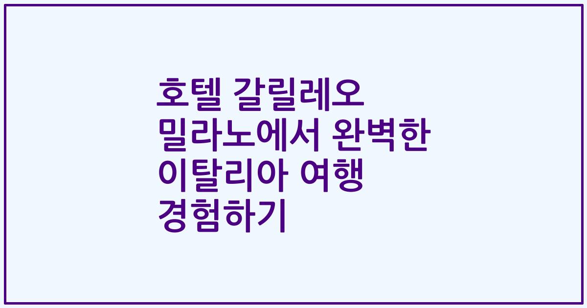 호텔 갈릴레오 밀라노에서 완벽한 이탈리아 여행 경험하기