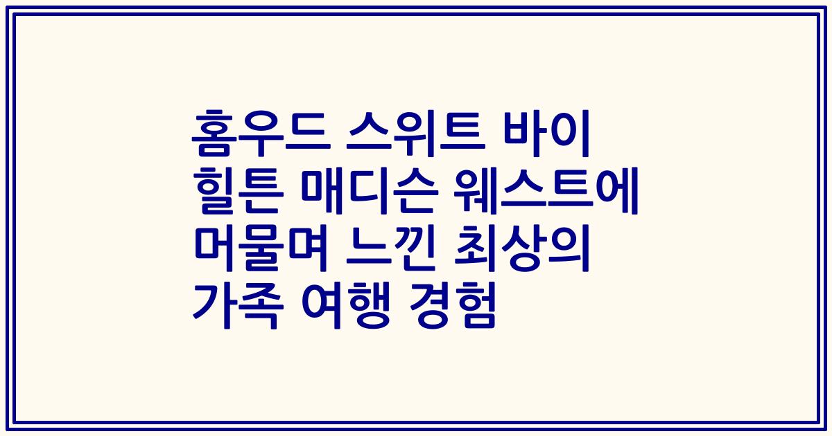홈우드 스위트 바이 힐튼 매디슨 웨스트에 머물며 느낀 최상의 가족 여행 경험