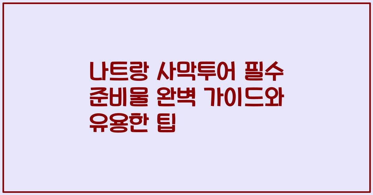 나트랑 사막투어 필수 준비물 완벽 가이드와 유용한 팁