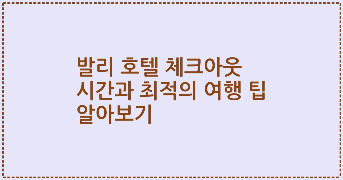 발리 호텔 체크아웃 시간과 최적의 여행 팁 알아보기