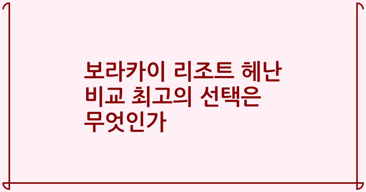 보라카이 리조트 헤난 비교 최고의 선택은 무엇인가
