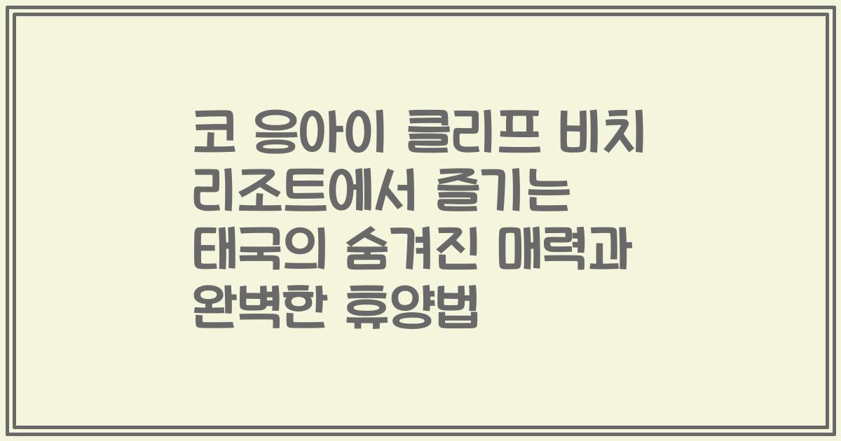 코 응아이 클리프 비치 리조트에서 즐기는 태국의 숨겨진 매력과 완벽한 휴양법