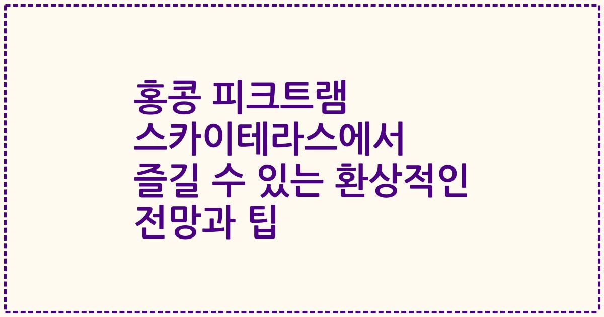 홍콩 피크트램 스카이테라스에서 즐길 수 있는 환상적인 전망과 팁