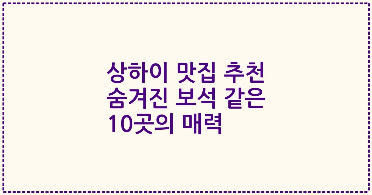 상하이 맛집 추천 숨겨진 보석 같은 10곳의 매력