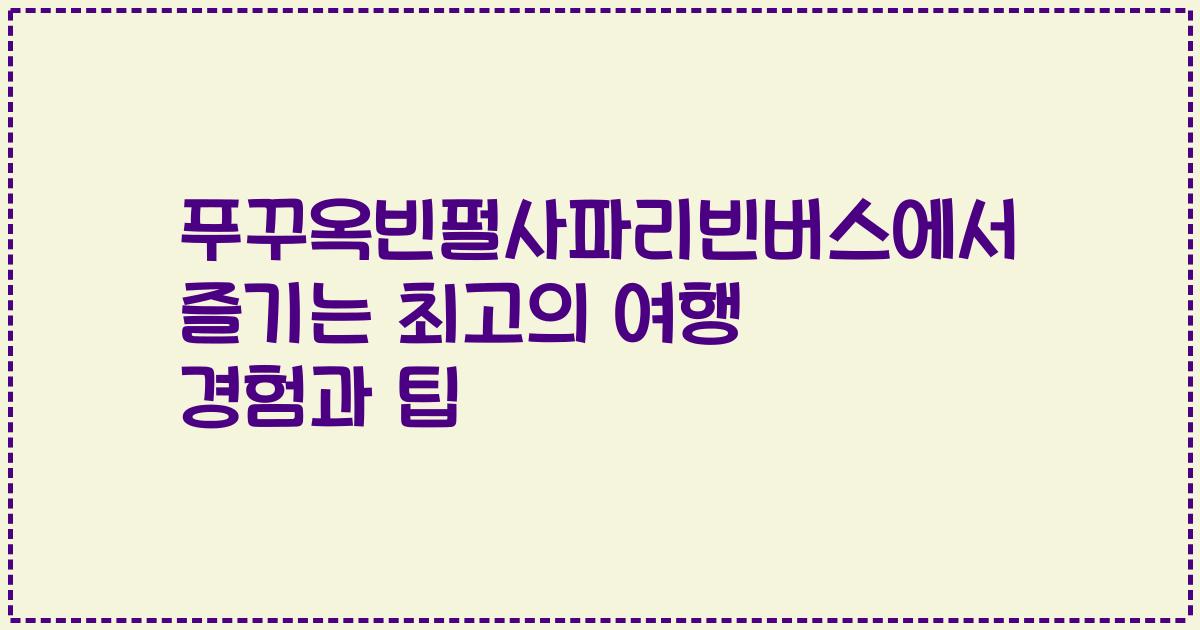 푸꾸옥빈펄사파리빈버스에서 즐기는 최고의 여행 경험과 팁