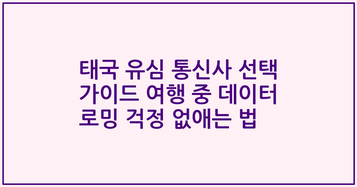태국 유심 통신사 선택 가이드 여행 중 데이터 로밍 걱정 없애는 법