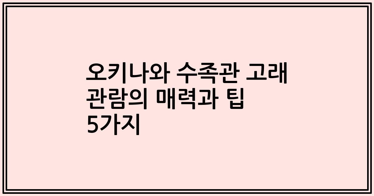 오키나와 수족관 고래 관람의 매력과 팁 5가지