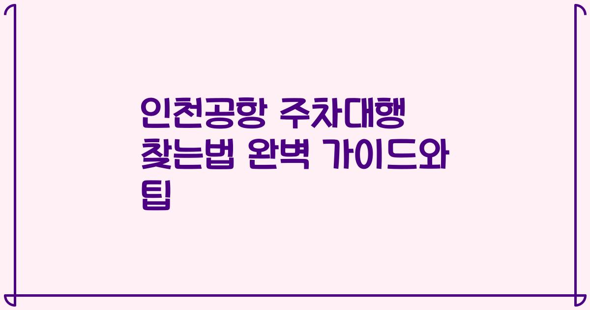 인천공항 주차대행 찾는법 완벽 가이드와 팁