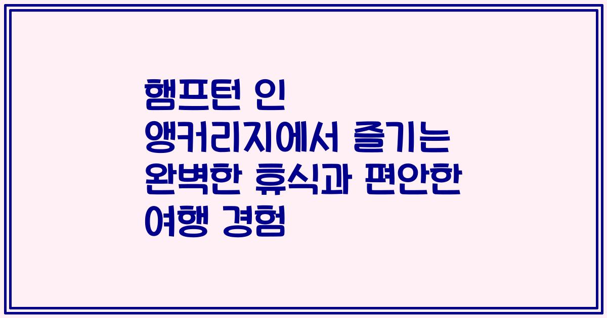 햄프턴 인 앵커리지에서 즐기는 완벽한 휴식과 편안한 여행 경험