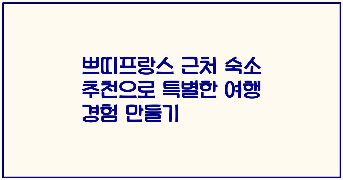 쁘띠프랑스 근처 숙소 추천으로 특별한 여행 경험 만들기