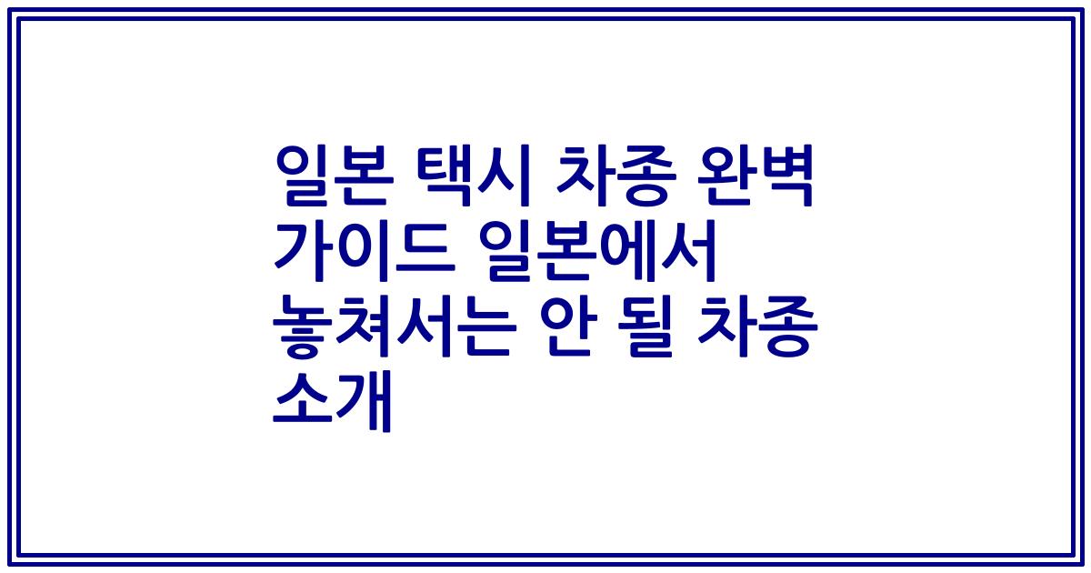 일본 택시 차종 완벽 가이드 일본에서 놓쳐서는 안 될 차종 소개
