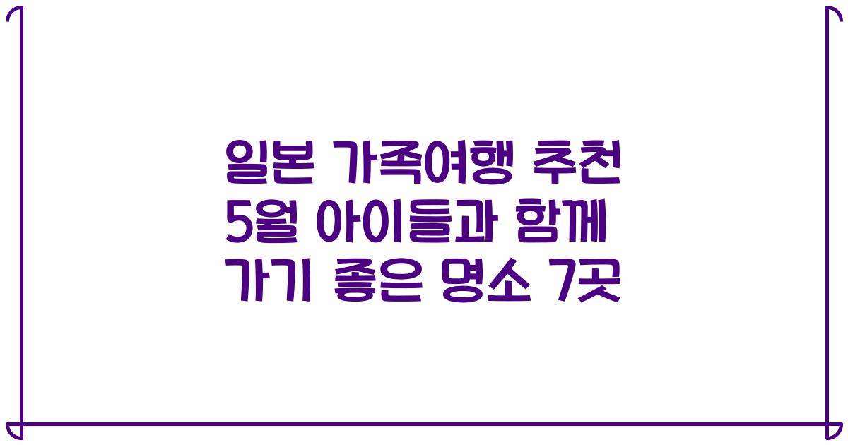 일본 가족여행 추천 5월 아이들과 함께 가기 좋은 명소 7곳