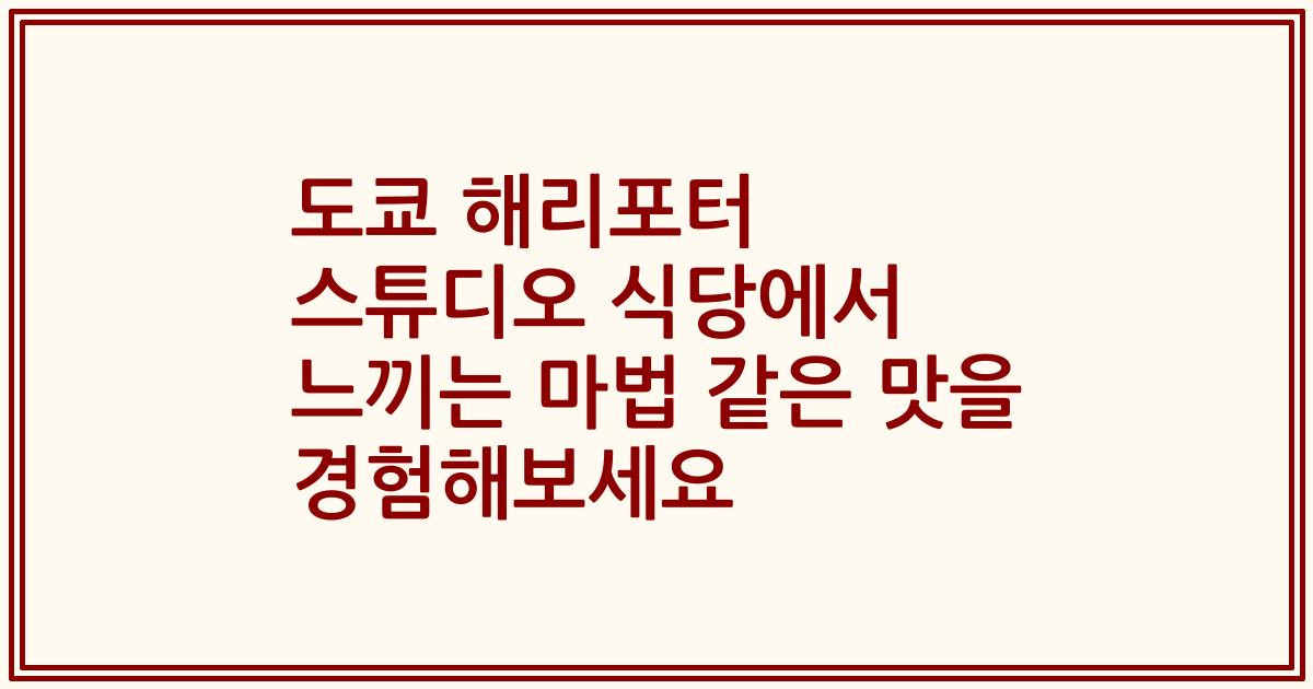 도쿄 해리포터 스튜디오 식당에서 느끼는 마법 같은 맛을 경험해보세요