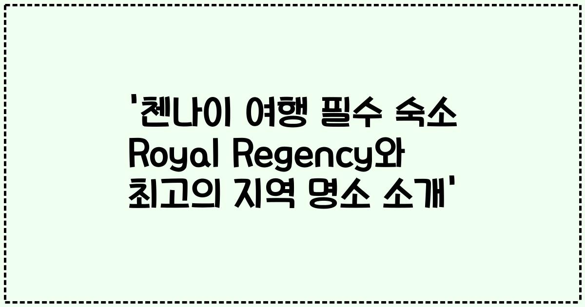 '첸나이 여행 필수 숙소 Royal Regency와 최고의 지역 명소 소개'