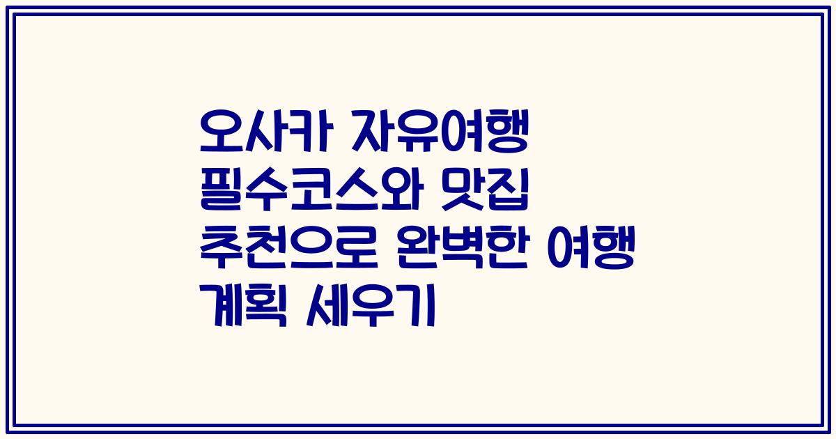 오사카 자유여행 필수코스와 맛집 추천으로 완벽한 여행 계획 세우기
