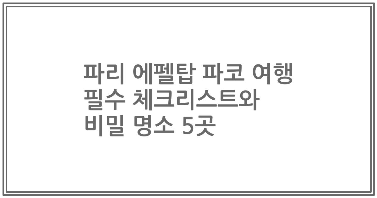 파리 에펠탑 파코 여행 필수 체크리스트와 비밀 명소 5곳