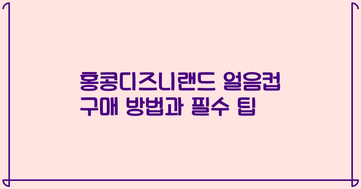 홍콩디즈니랜드 얼음컵 구매 방법과 필수 팁