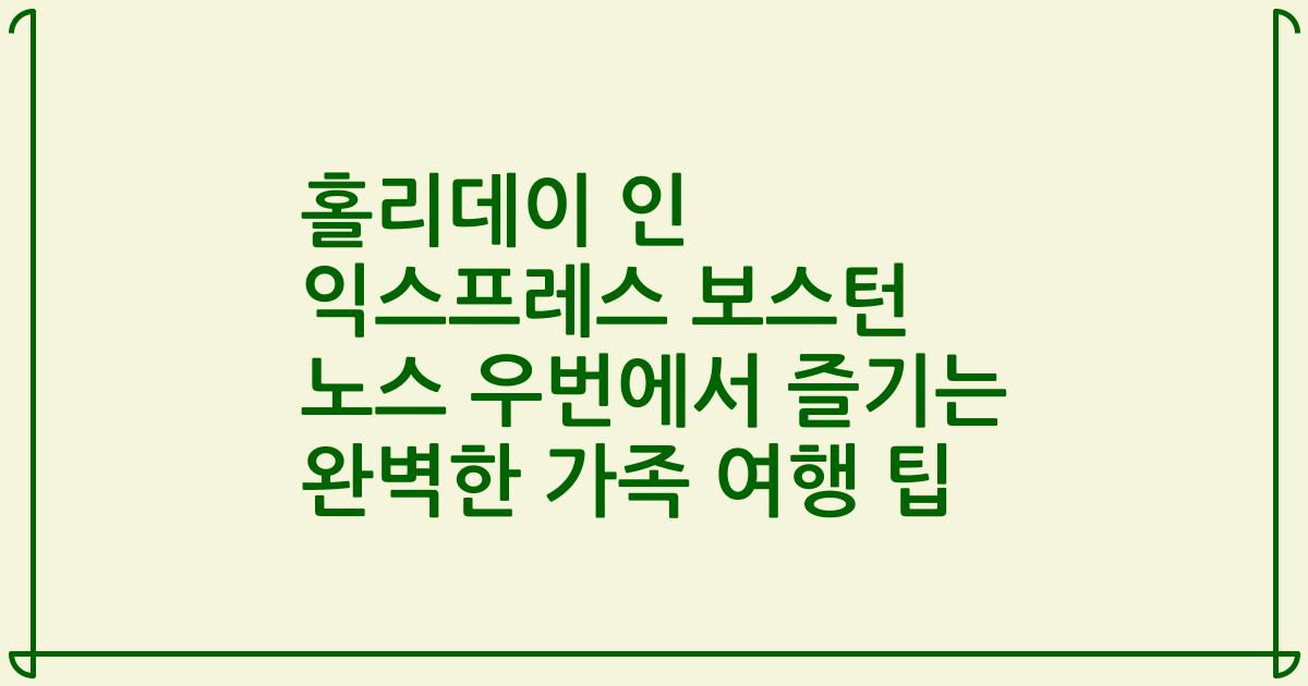 홀리데이 인 익스프레스 보스턴 노스 우번에서 즐기는 완벽한 가족 여행 팁