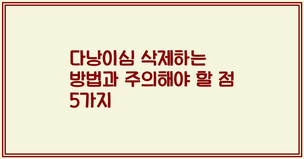 다낭이심 삭제하는 방법과 주의해야 할 점 5가지