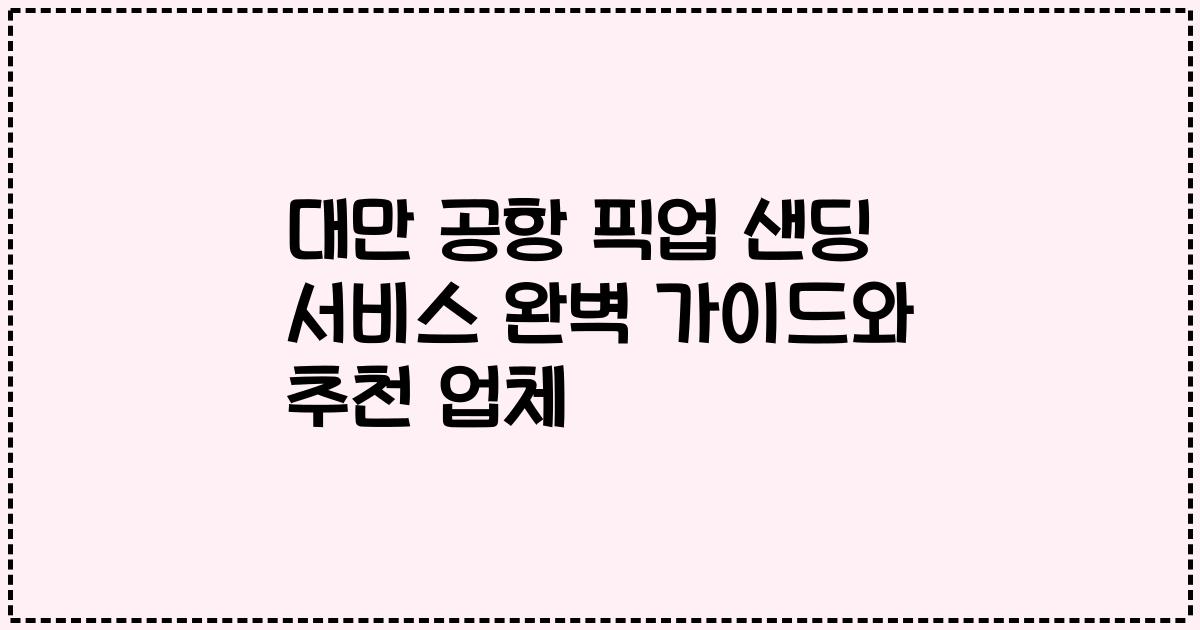 대만 공항 픽업 샌딩 서비스 완벽 가이드와 추천 업체