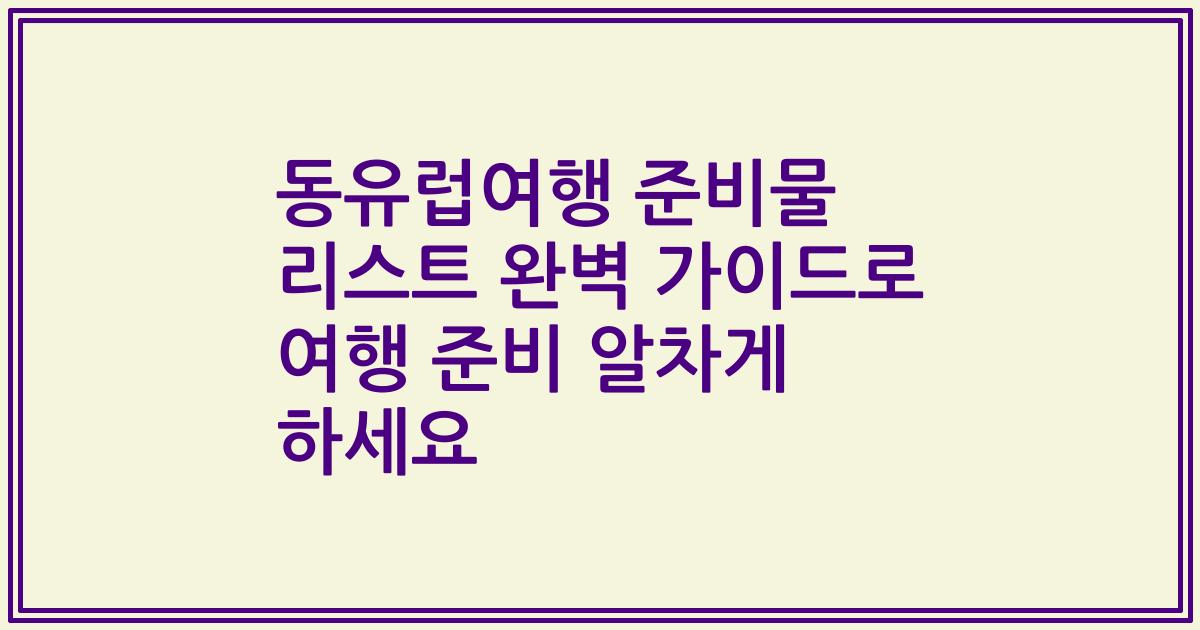 동유럽여행 준비물 리스트 완벽 가이드로 여행 준비 알차게 하세요