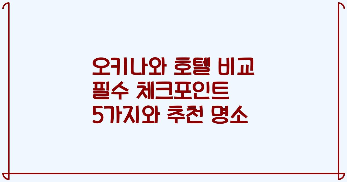 오키나와 호텔 비교 필수 체크포인트 5가지와 추천 명소