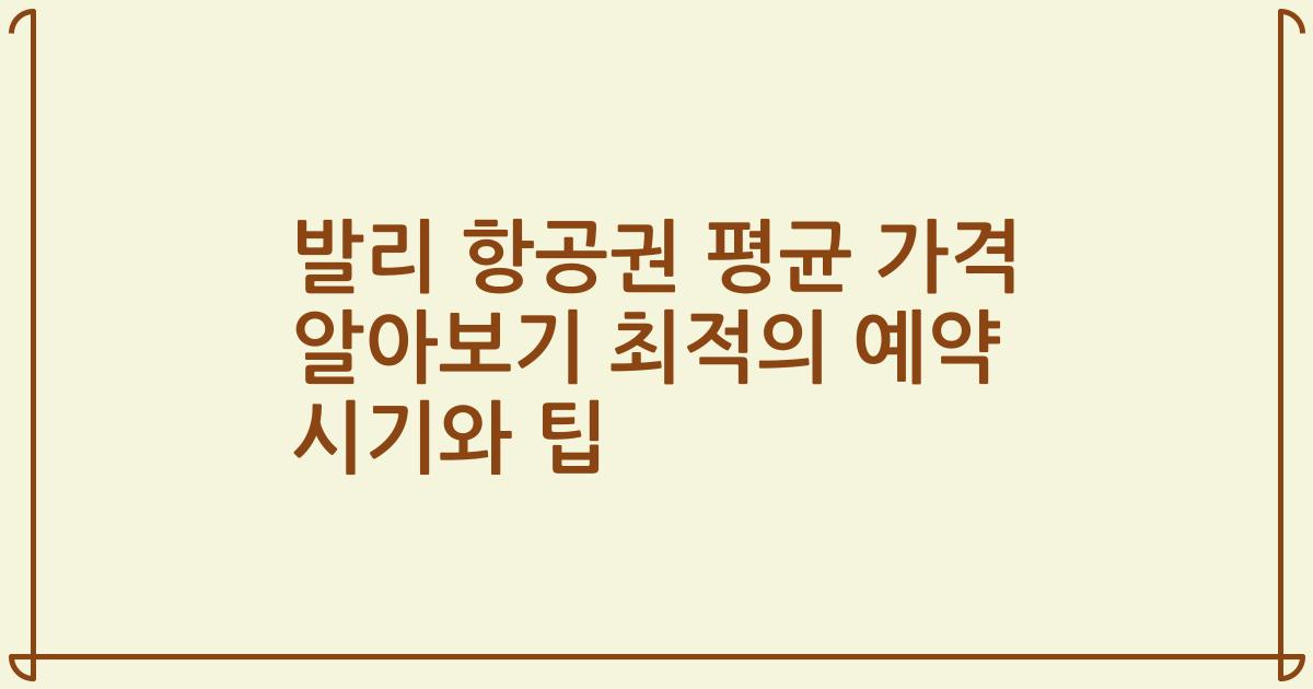 발리 항공권 평균 가격 알아보기 최적의 예약 시기와 팁