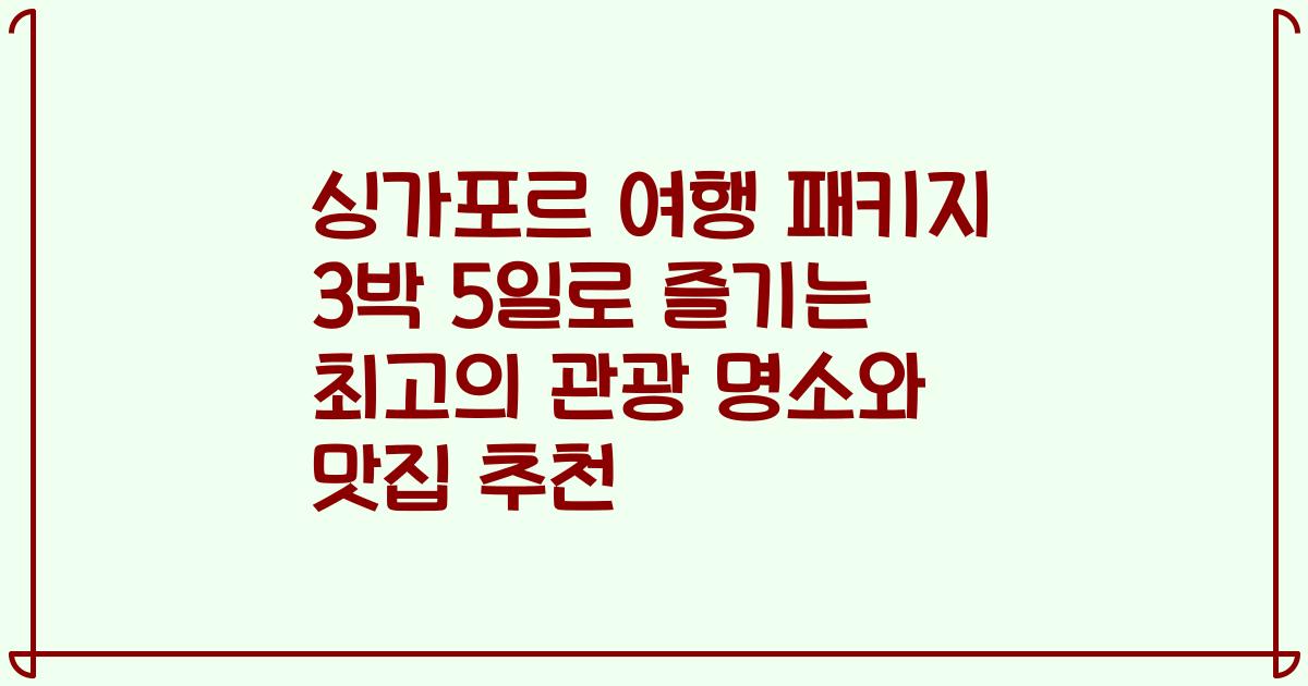 싱가포르 여행 패키지 3박 5일로 즐기는 최고의 관광 명소와 맛집 추천